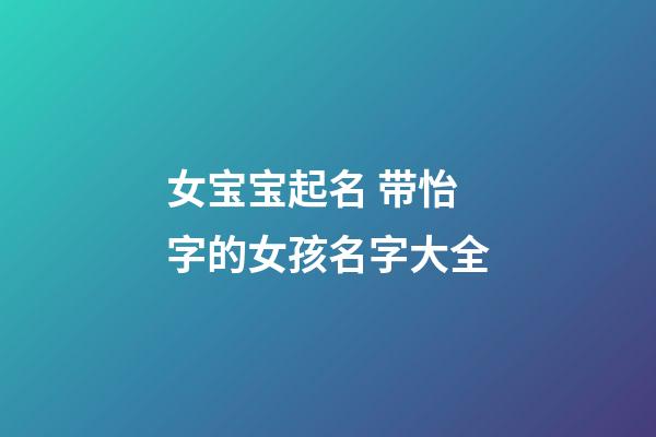 女宝宝起名 带怡字的女孩名字大全